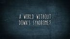 A World Without Down’s Syndrome?